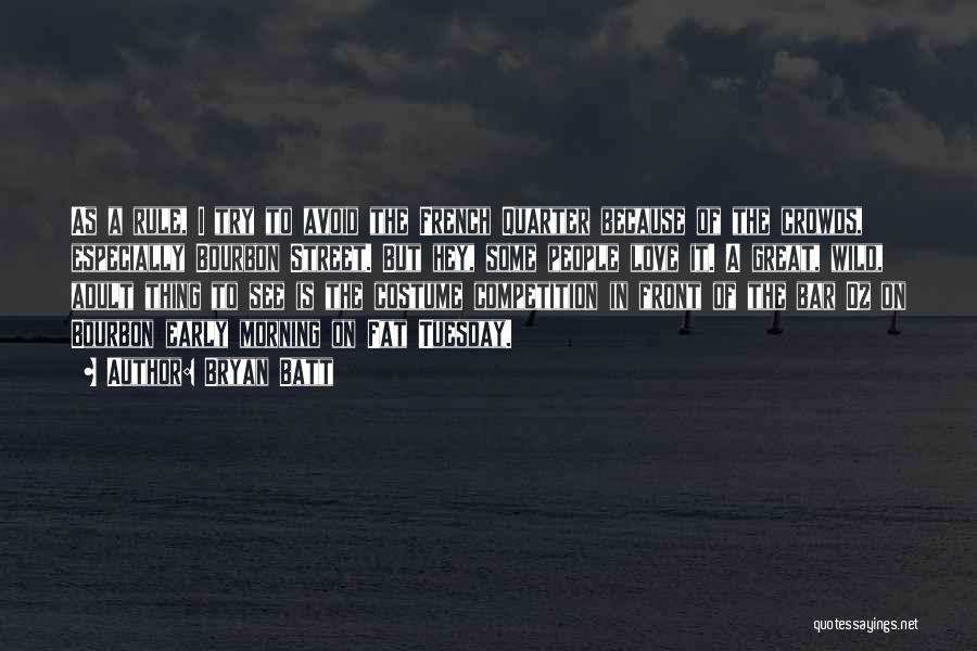 Bryan Batt Quotes: As A Rule, I Try To Avoid The French Quarter Because Of The Crowds, Especially Bourbon Street. But Hey, Some