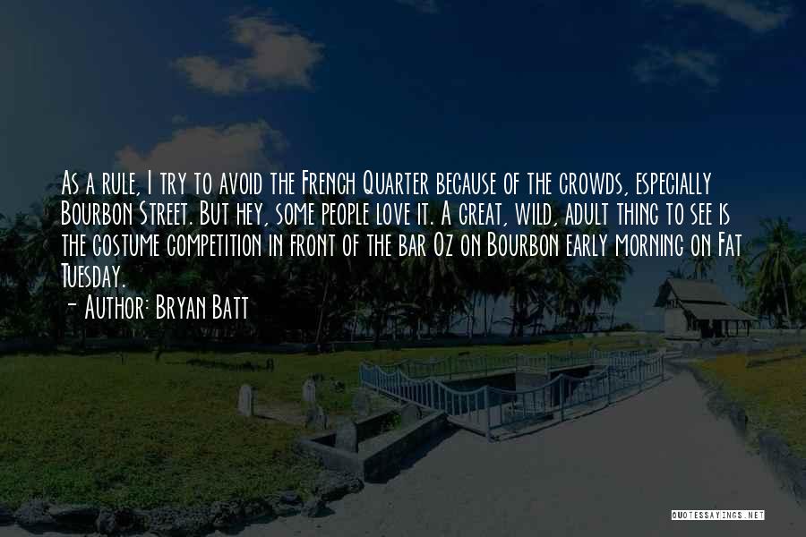 Bryan Batt Quotes: As A Rule, I Try To Avoid The French Quarter Because Of The Crowds, Especially Bourbon Street. But Hey, Some