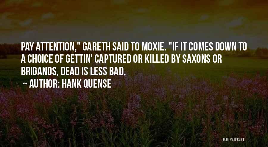 Hank Quense Quotes: Pay Attention, Gareth Said To Moxie. If It Comes Down To A Choice Of Gettin' Captured Or Killed By Saxons