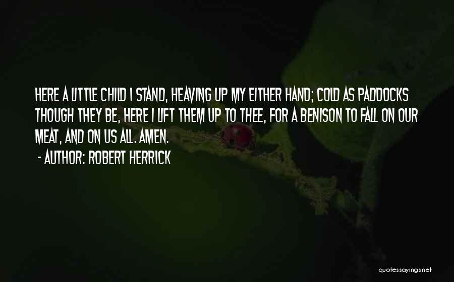 Robert Herrick Quotes: Here A Little Child I Stand, Heaving Up My Either Hand; Cold As Paddocks Though They Be, Here I Lift