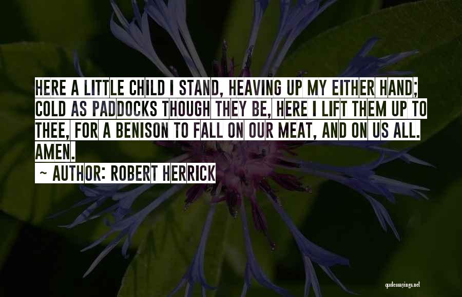 Robert Herrick Quotes: Here A Little Child I Stand, Heaving Up My Either Hand; Cold As Paddocks Though They Be, Here I Lift