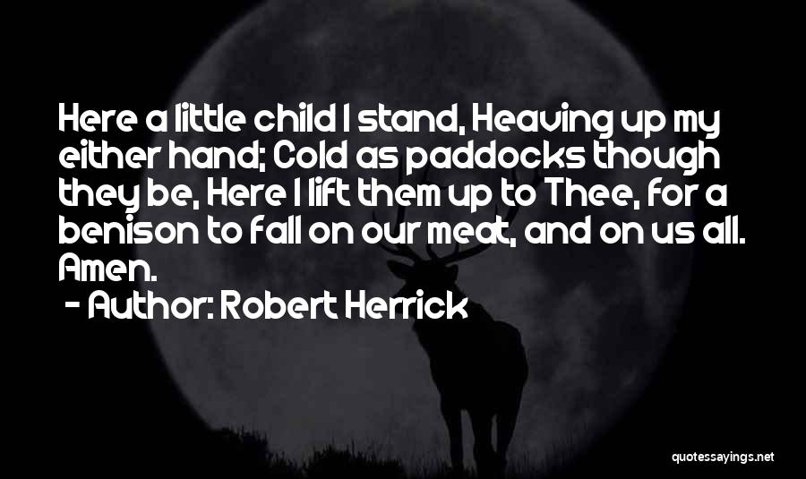 Robert Herrick Quotes: Here A Little Child I Stand, Heaving Up My Either Hand; Cold As Paddocks Though They Be, Here I Lift