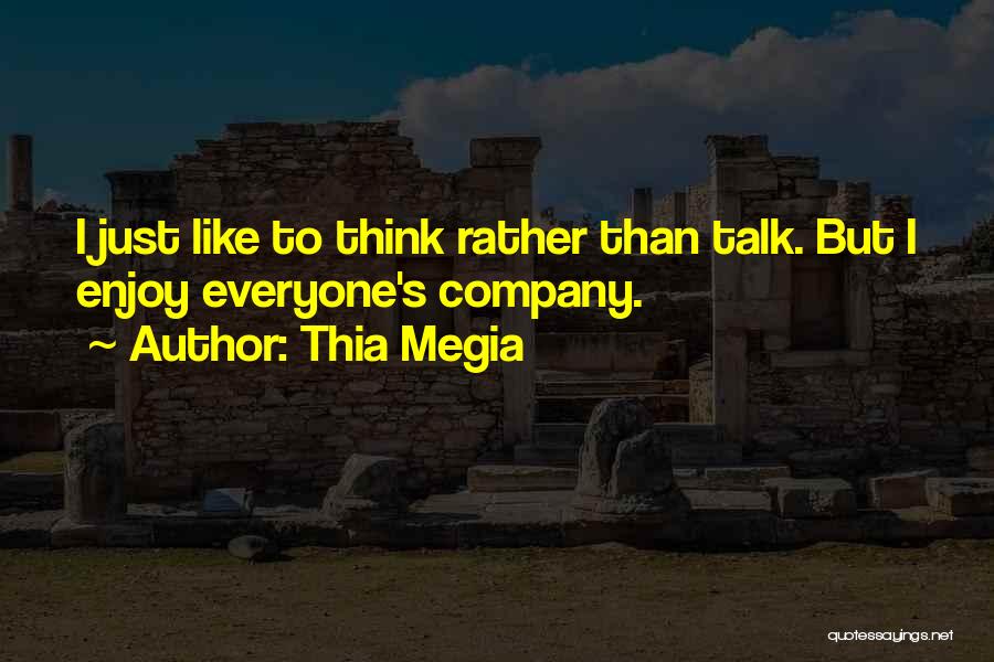 Thia Megia Quotes: I Just Like To Think Rather Than Talk. But I Enjoy Everyone's Company.