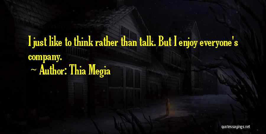 Thia Megia Quotes: I Just Like To Think Rather Than Talk. But I Enjoy Everyone's Company.