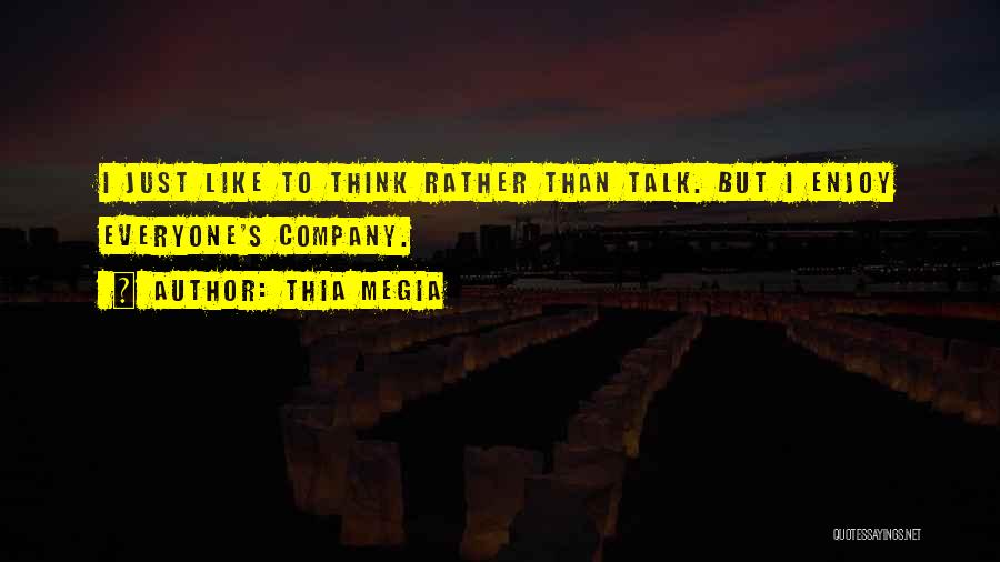 Thia Megia Quotes: I Just Like To Think Rather Than Talk. But I Enjoy Everyone's Company.