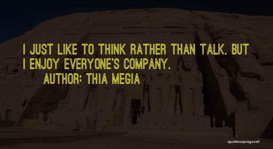 Thia Megia Quotes: I Just Like To Think Rather Than Talk. But I Enjoy Everyone's Company.