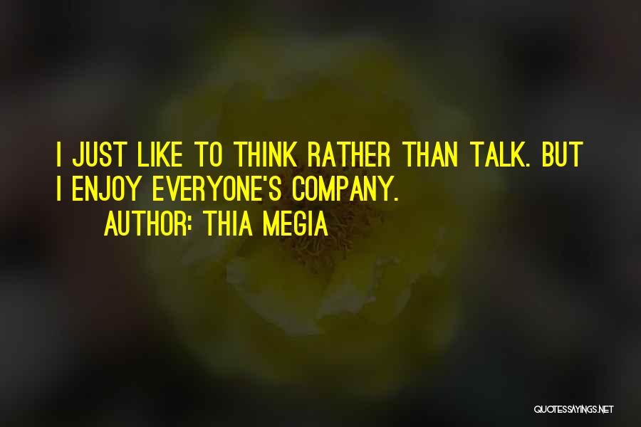 Thia Megia Quotes: I Just Like To Think Rather Than Talk. But I Enjoy Everyone's Company.