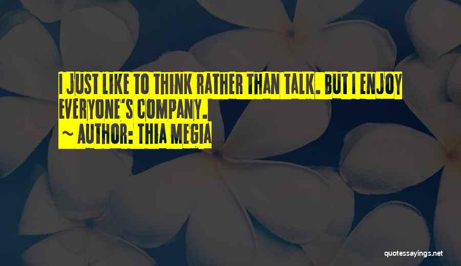 Thia Megia Quotes: I Just Like To Think Rather Than Talk. But I Enjoy Everyone's Company.