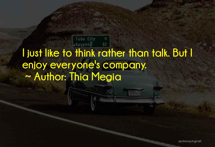 Thia Megia Quotes: I Just Like To Think Rather Than Talk. But I Enjoy Everyone's Company.