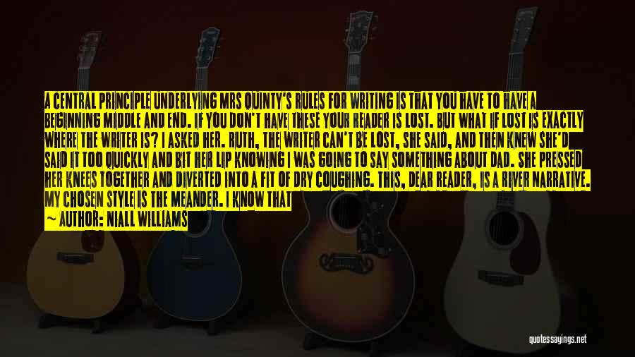 Niall Williams Quotes: A Central Principle Underlying Mrs Quinty's Rules For Writing Is That You Have To Have A Beginning Middle And End.