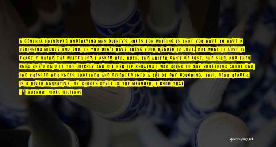 Niall Williams Quotes: A Central Principle Underlying Mrs Quinty's Rules For Writing Is That You Have To Have A Beginning Middle And End.