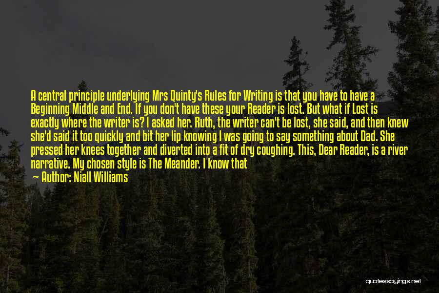 Niall Williams Quotes: A Central Principle Underlying Mrs Quinty's Rules For Writing Is That You Have To Have A Beginning Middle And End.