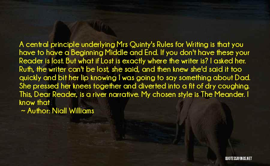 Niall Williams Quotes: A Central Principle Underlying Mrs Quinty's Rules For Writing Is That You Have To Have A Beginning Middle And End.