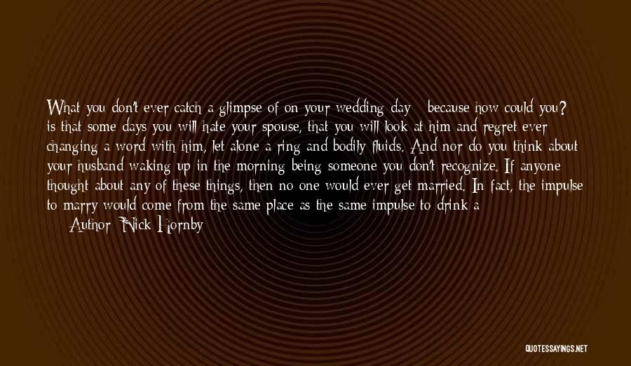 Nick Hornby Quotes: What You Don't Ever Catch A Glimpse Of On Your Wedding Day - Because How Could You? - Is That