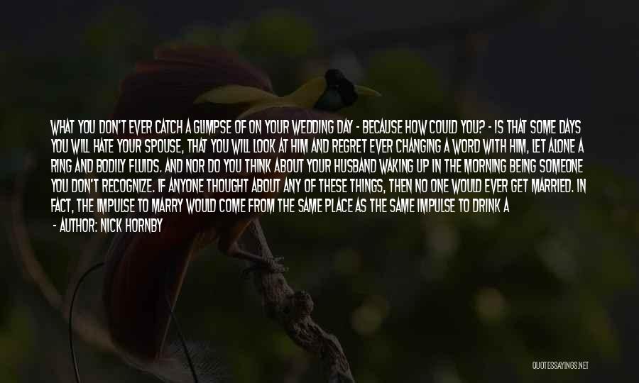 Nick Hornby Quotes: What You Don't Ever Catch A Glimpse Of On Your Wedding Day - Because How Could You? - Is That