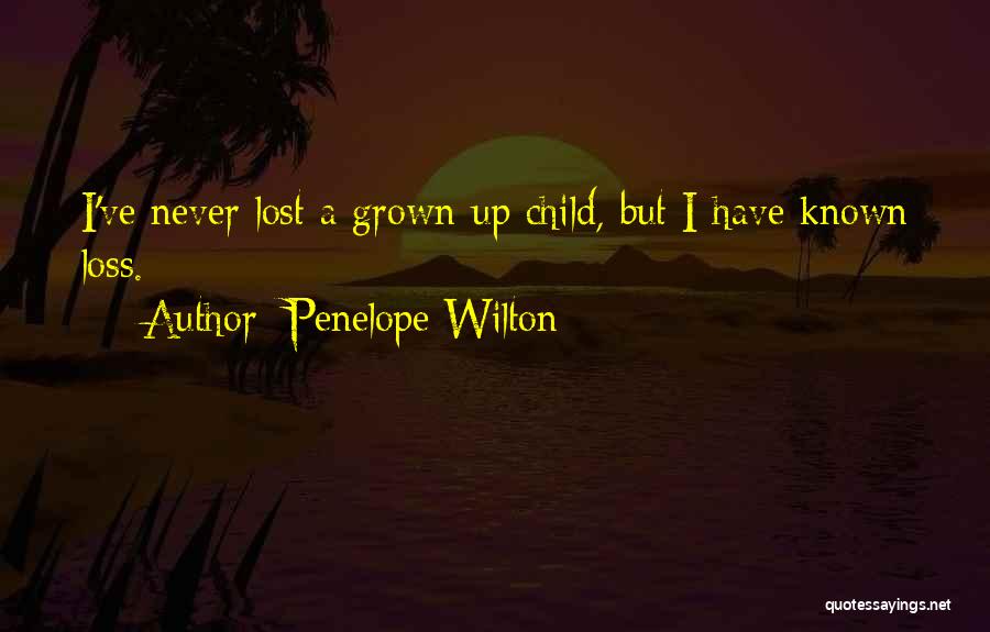 Penelope Wilton Quotes: I've Never Lost A Grown-up Child, But I Have Known Loss.