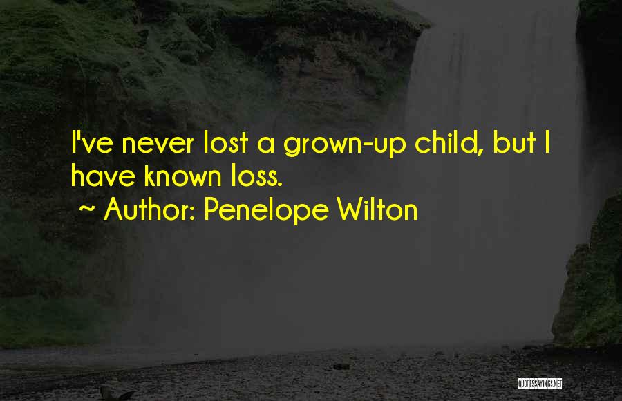 Penelope Wilton Quotes: I've Never Lost A Grown-up Child, But I Have Known Loss.