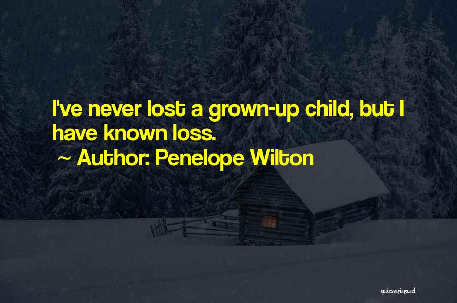 Penelope Wilton Quotes: I've Never Lost A Grown-up Child, But I Have Known Loss.