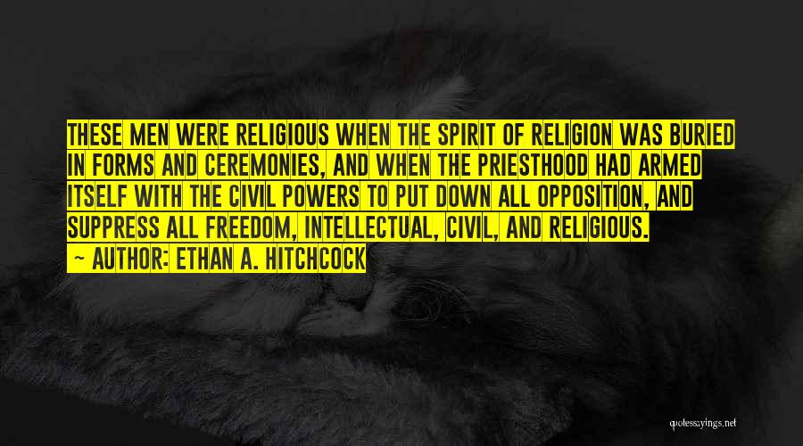 Ethan A. Hitchcock Quotes: These Men Were Religious When The Spirit Of Religion Was Buried In Forms And Ceremonies, And When The Priesthood Had