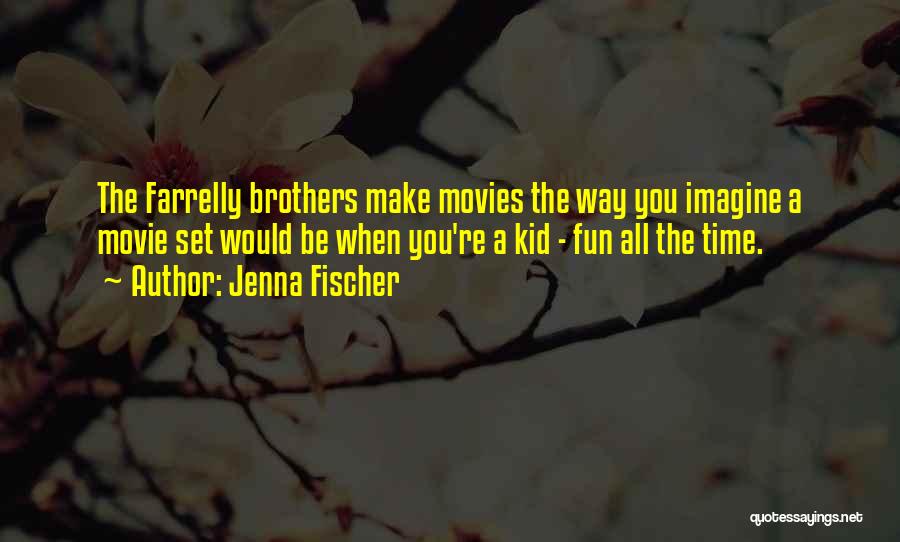 Jenna Fischer Quotes: The Farrelly Brothers Make Movies The Way You Imagine A Movie Set Would Be When You're A Kid - Fun