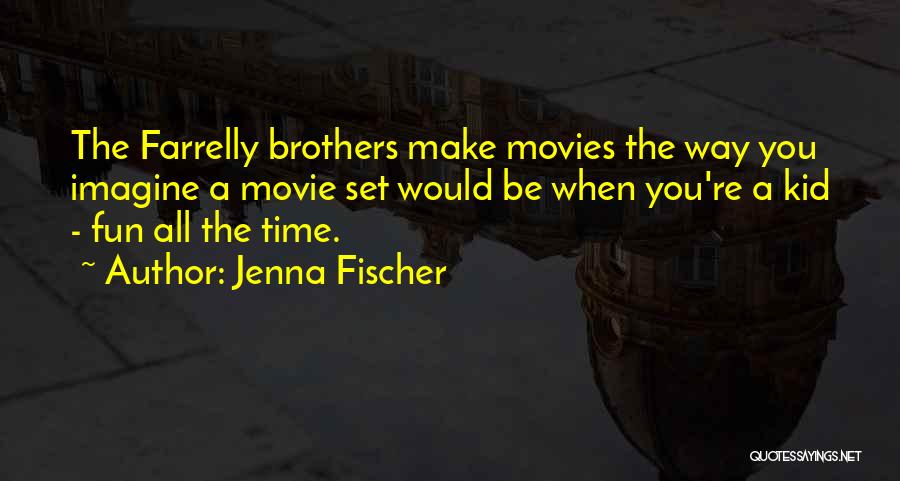 Jenna Fischer Quotes: The Farrelly Brothers Make Movies The Way You Imagine A Movie Set Would Be When You're A Kid - Fun