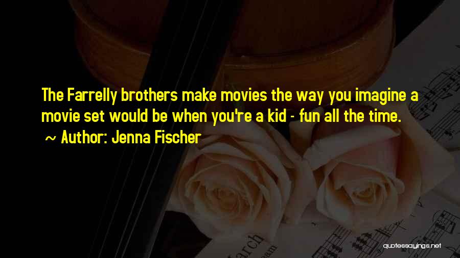 Jenna Fischer Quotes: The Farrelly Brothers Make Movies The Way You Imagine A Movie Set Would Be When You're A Kid - Fun