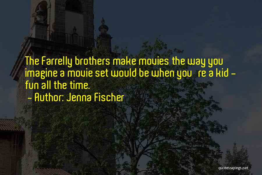 Jenna Fischer Quotes: The Farrelly Brothers Make Movies The Way You Imagine A Movie Set Would Be When You're A Kid - Fun