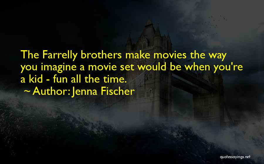 Jenna Fischer Quotes: The Farrelly Brothers Make Movies The Way You Imagine A Movie Set Would Be When You're A Kid - Fun