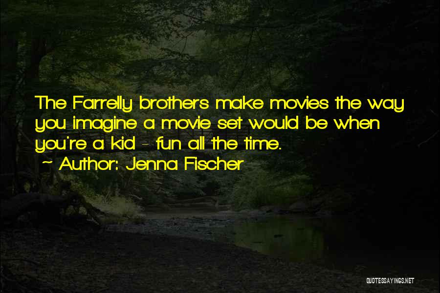 Jenna Fischer Quotes: The Farrelly Brothers Make Movies The Way You Imagine A Movie Set Would Be When You're A Kid - Fun