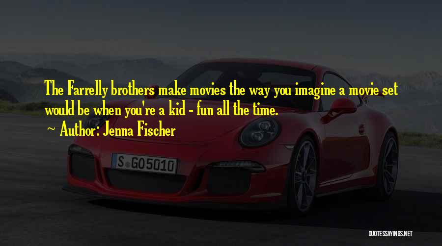 Jenna Fischer Quotes: The Farrelly Brothers Make Movies The Way You Imagine A Movie Set Would Be When You're A Kid - Fun