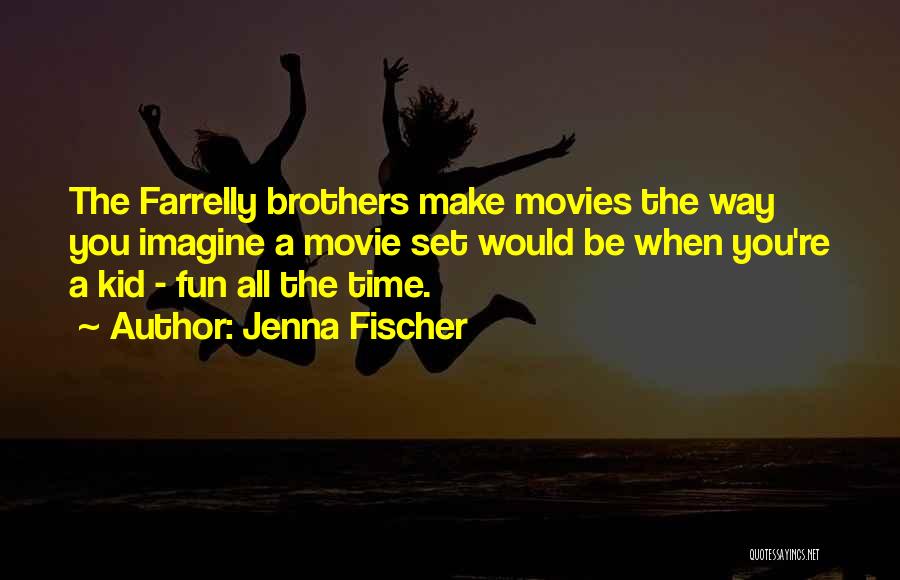 Jenna Fischer Quotes: The Farrelly Brothers Make Movies The Way You Imagine A Movie Set Would Be When You're A Kid - Fun