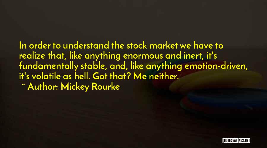 Mickey Rourke Quotes: In Order To Understand The Stock Market We Have To Realize That, Like Anything Enormous And Inert, It's Fundamentally Stable,