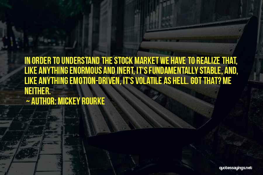 Mickey Rourke Quotes: In Order To Understand The Stock Market We Have To Realize That, Like Anything Enormous And Inert, It's Fundamentally Stable,