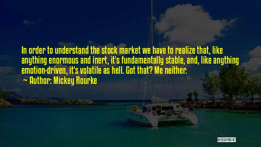 Mickey Rourke Quotes: In Order To Understand The Stock Market We Have To Realize That, Like Anything Enormous And Inert, It's Fundamentally Stable,