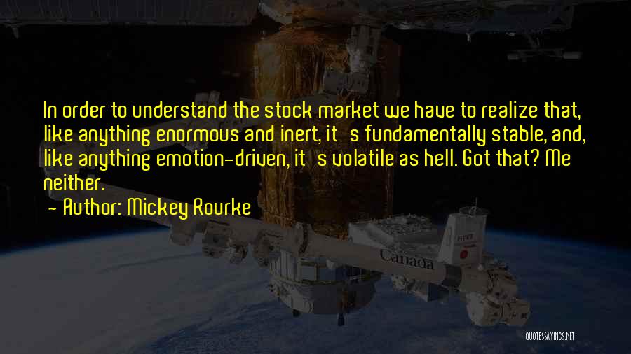 Mickey Rourke Quotes: In Order To Understand The Stock Market We Have To Realize That, Like Anything Enormous And Inert, It's Fundamentally Stable,