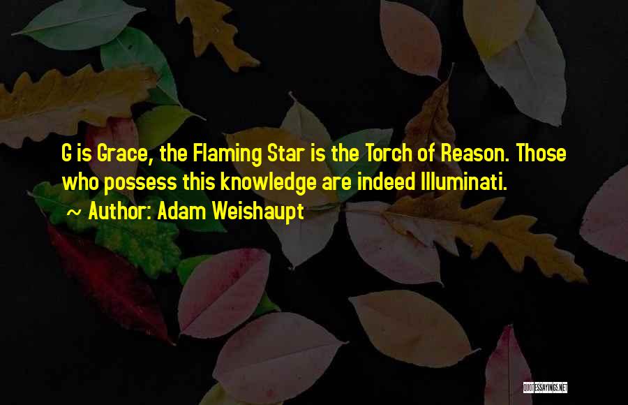 Adam Weishaupt Quotes: G Is Grace, The Flaming Star Is The Torch Of Reason. Those Who Possess This Knowledge Are Indeed Illuminati.