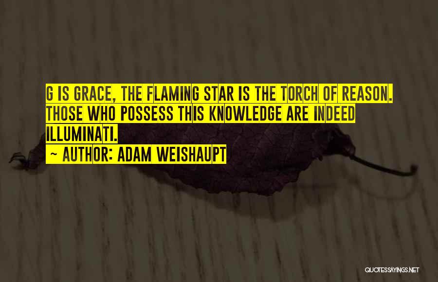 Adam Weishaupt Quotes: G Is Grace, The Flaming Star Is The Torch Of Reason. Those Who Possess This Knowledge Are Indeed Illuminati.