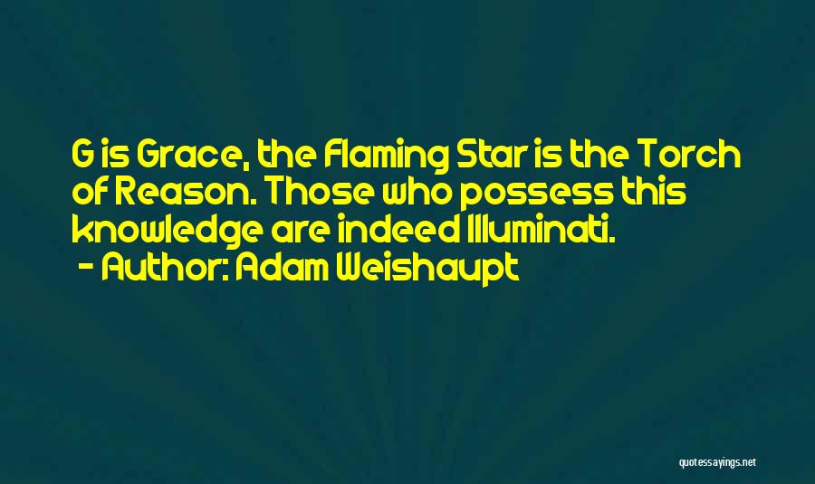 Adam Weishaupt Quotes: G Is Grace, The Flaming Star Is The Torch Of Reason. Those Who Possess This Knowledge Are Indeed Illuminati.