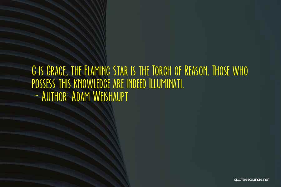 Adam Weishaupt Quotes: G Is Grace, The Flaming Star Is The Torch Of Reason. Those Who Possess This Knowledge Are Indeed Illuminati.