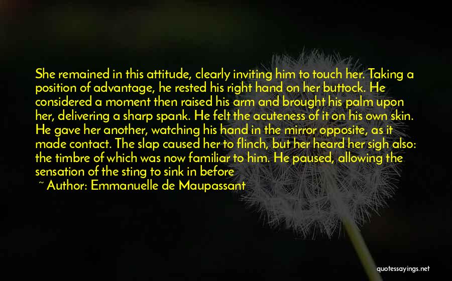 Emmanuelle De Maupassant Quotes: She Remained In This Attitude, Clearly Inviting Him To Touch Her. Taking A Position Of Advantage, He Rested His Right