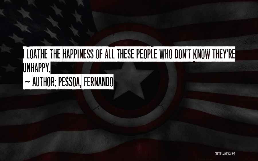 Pessoa, Fernando Quotes: I Loathe The Happiness Of All These People Who Don't Know They're Unhappy.