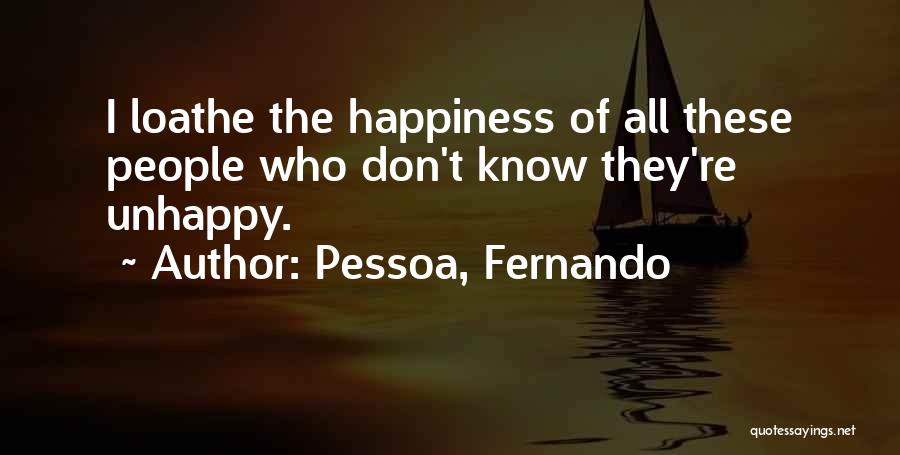 Pessoa, Fernando Quotes: I Loathe The Happiness Of All These People Who Don't Know They're Unhappy.
