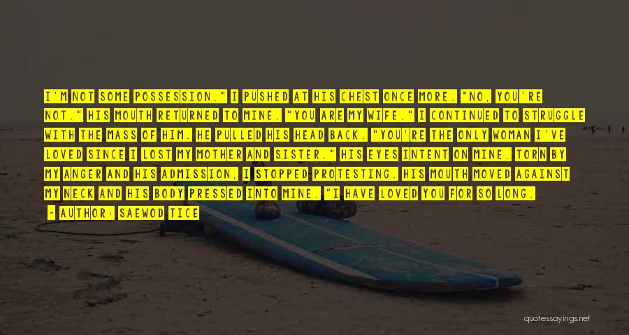Saewod Tice Quotes: I'm Not Some Possession. I Pushed At His Chest Once More. No, You're Not. His Mouth Returned To Mine. You