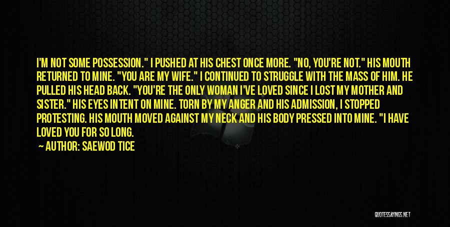 Saewod Tice Quotes: I'm Not Some Possession. I Pushed At His Chest Once More. No, You're Not. His Mouth Returned To Mine. You