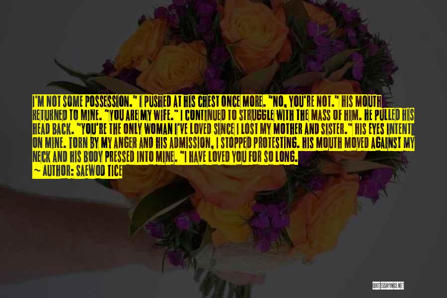 Saewod Tice Quotes: I'm Not Some Possession. I Pushed At His Chest Once More. No, You're Not. His Mouth Returned To Mine. You