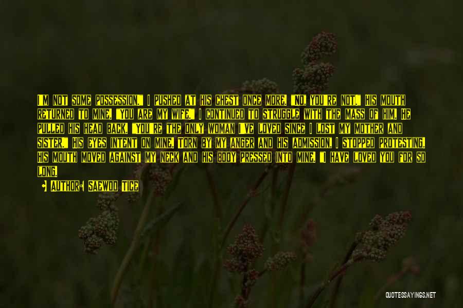 Saewod Tice Quotes: I'm Not Some Possession. I Pushed At His Chest Once More. No, You're Not. His Mouth Returned To Mine. You