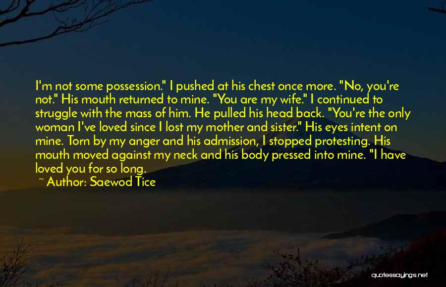 Saewod Tice Quotes: I'm Not Some Possession. I Pushed At His Chest Once More. No, You're Not. His Mouth Returned To Mine. You