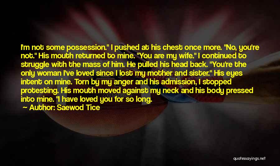 Saewod Tice Quotes: I'm Not Some Possession. I Pushed At His Chest Once More. No, You're Not. His Mouth Returned To Mine. You