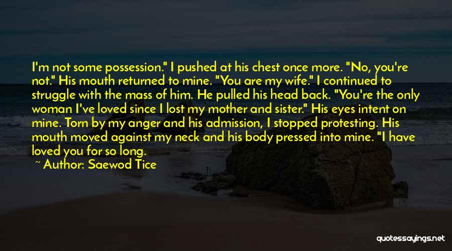 Saewod Tice Quotes: I'm Not Some Possession. I Pushed At His Chest Once More. No, You're Not. His Mouth Returned To Mine. You