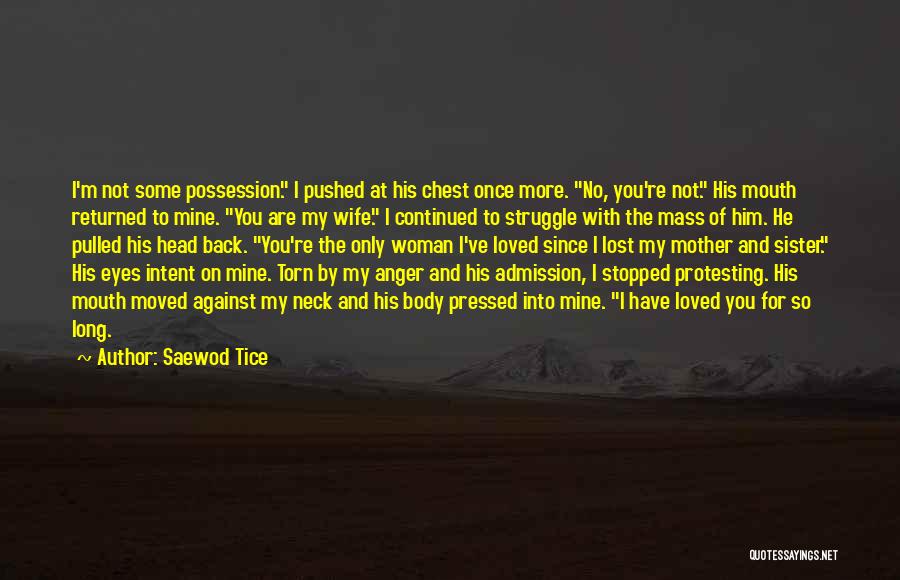 Saewod Tice Quotes: I'm Not Some Possession. I Pushed At His Chest Once More. No, You're Not. His Mouth Returned To Mine. You